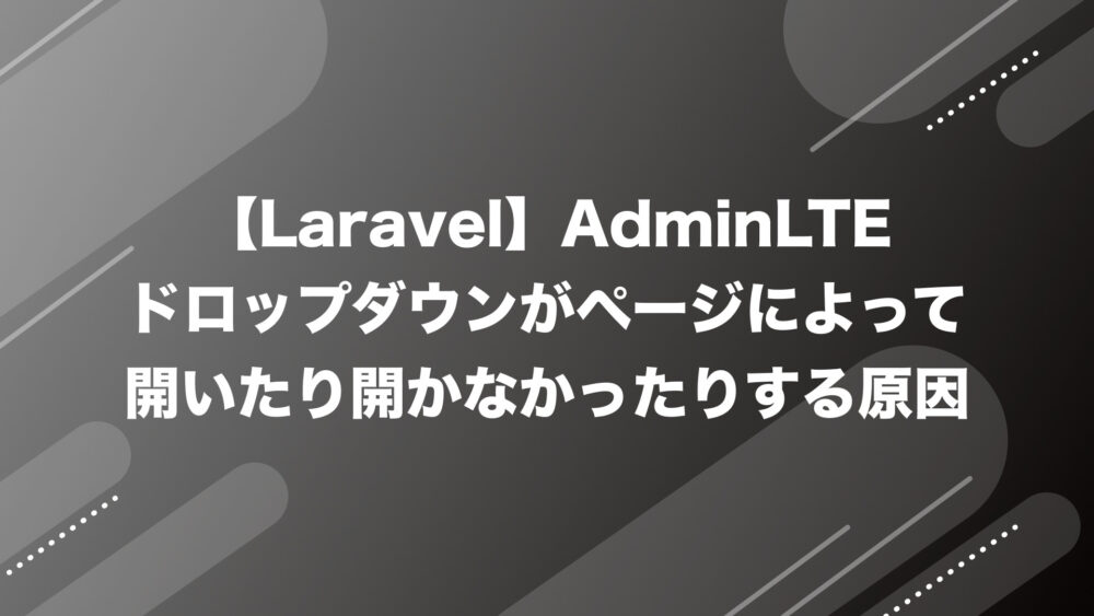 【Laravel】AdminLTEドロップダウンがページによって開いたり開かなかったりする原因