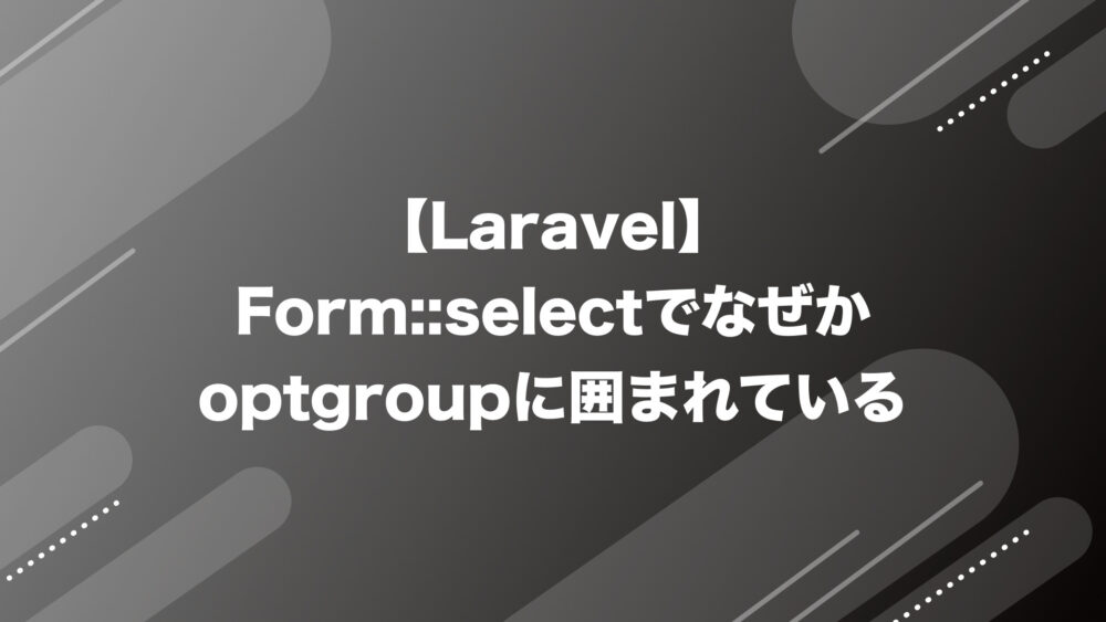 【Laravel】Form::selectでなぜかoptgroupに囲まれているのを解決
