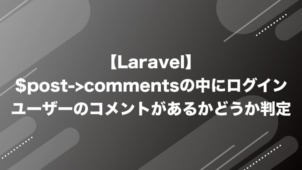 【Laravel】$post->commentsの中にログインユーザーのコメントがあるかどうか判定
