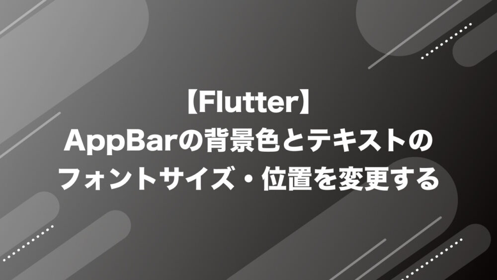 【Flutter】AppBarの背景色、フォントサイズ・位置（左寄せ）の変更