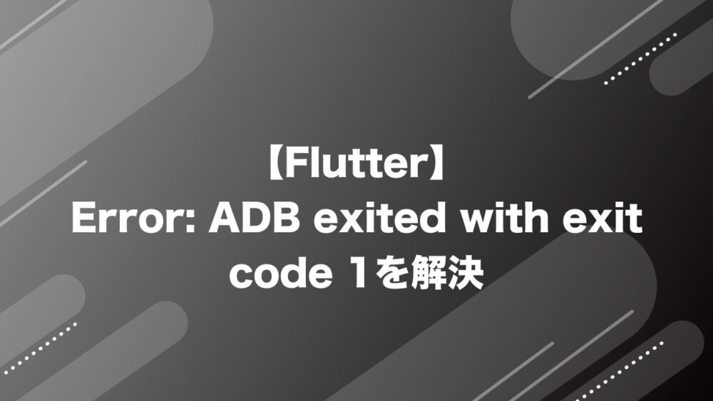 【Flutter】Error: ADB exited with exit code 1を解決