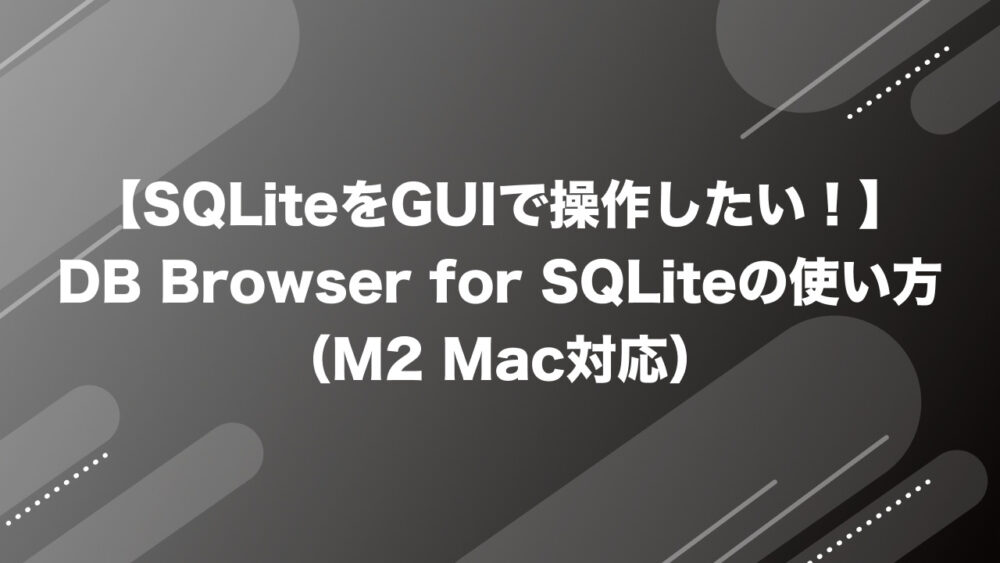 【SQLiteをGUIで操作したい！】DB Browser for SQLiteの使い方（M2 Mac対応）