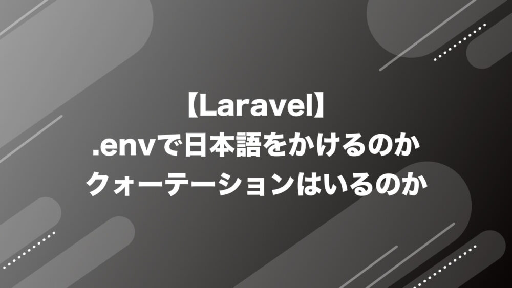 【Laravel】.envで日本語をかけるのか、クォーテーションはいるのか