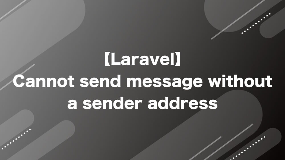 【Laravel】Cannot send message without a sender address（送信元のメールアドレスがないため送信できない）