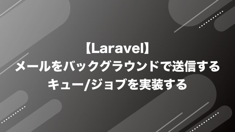 【Laravel】メールをバックグラウンドで送信するキュー/ジョブを実装する