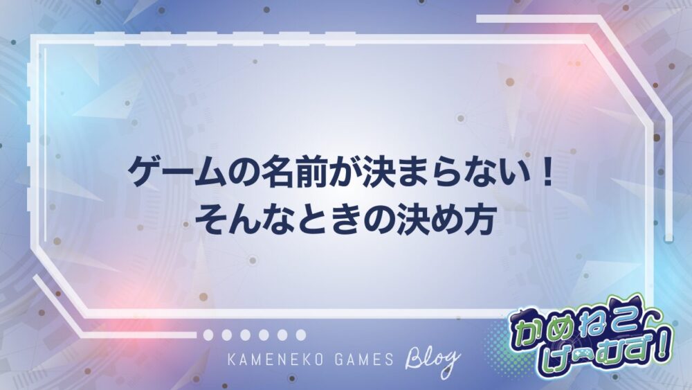 ゲームの名前が決まらない！そんなときの決め方